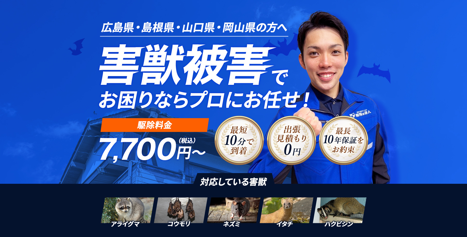 広島県・島根県・山口県・岡山県の方へ 害獣被害でお困りならプロにお任せ！ 駆除料金7,700円～（税込） 【対応している害獣】ネズミ・イタチ・ハクビシン・タヌキ・アナグマ・アライグマ・コウモリ・テン