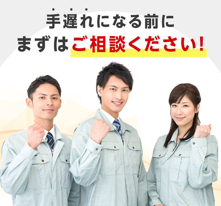 手遅れになる前にまずはご相談ください！